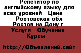 Репетитор по английскому языку для всех уровней › Цена ­ 400 - Ростовская обл., Ростов-на-Дону г. Услуги » Обучение. Курсы   